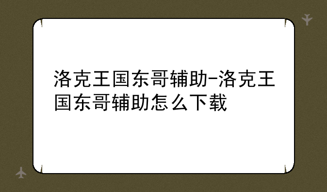 洛克王国东哥辅助-洛克王国东哥辅助怎么下载