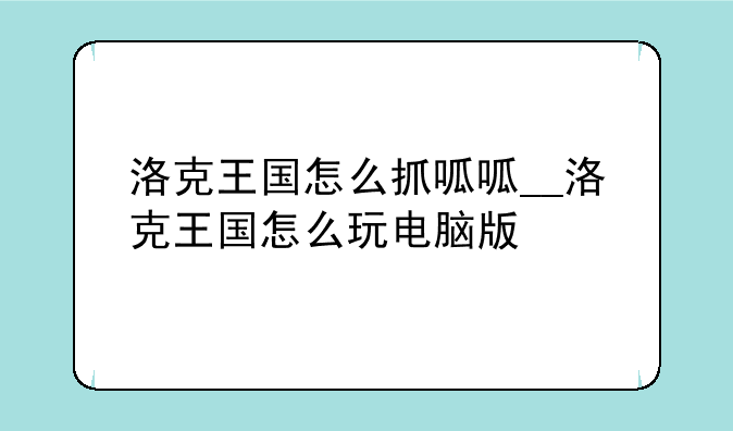 洛克王国怎么抓呱呱__洛克王国怎么玩电脑版