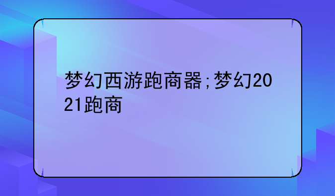 梦幻西游跑商器;梦幻2021跑商