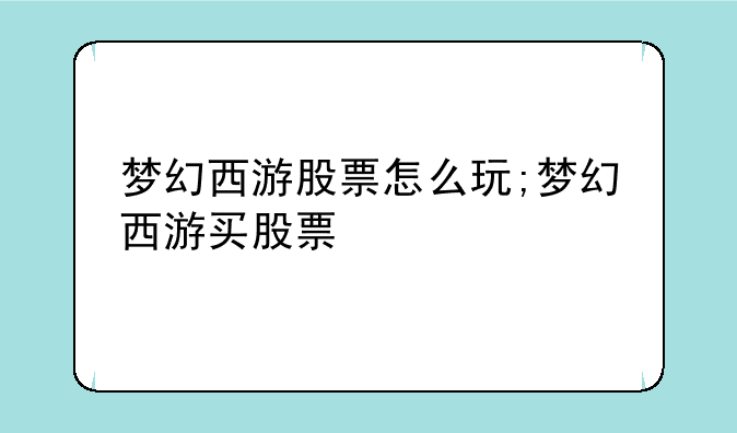 梦幻西游股票怎么玩;梦幻西游买股票