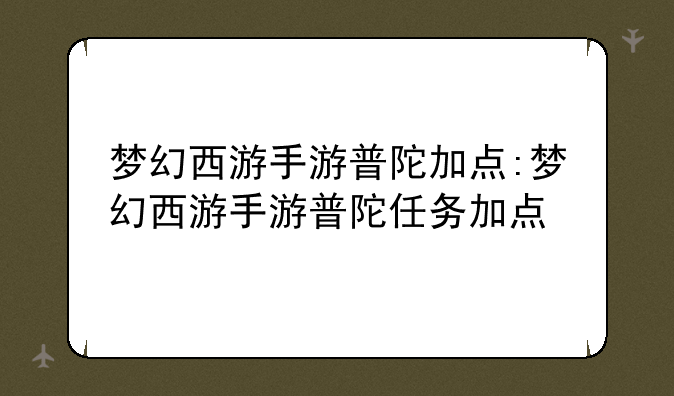 梦幻西游手游普陀加点:梦幻西游手游普陀任务加点