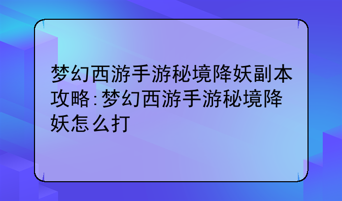 梦幻西游手游秘境降妖副本攻略:梦幻西游手游秘境降妖怎么打