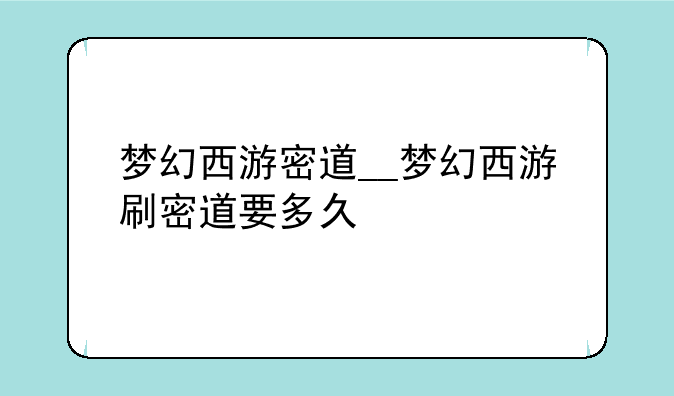 梦幻西游密道__梦幻西游刷密道要多久