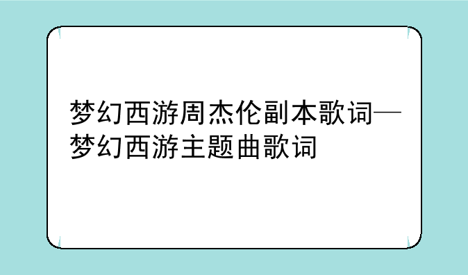 梦幻西游周杰伦副本歌词—梦幻西游主题曲歌词