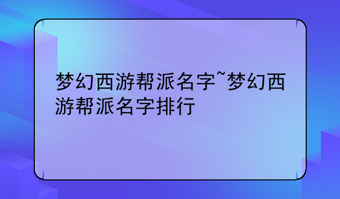 梦幻西游帮派名字~梦幻西游帮派名字排行