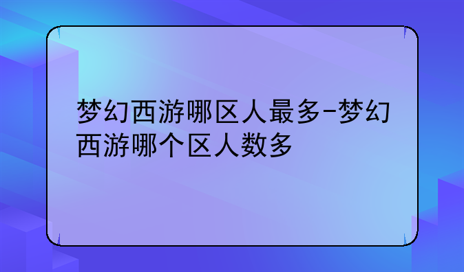 梦幻西游哪区人最多-梦幻西游哪个区人数多