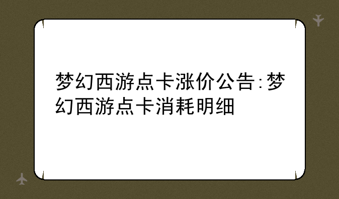 梦幻西游点卡涨价公告:梦幻西游点卡消耗明细