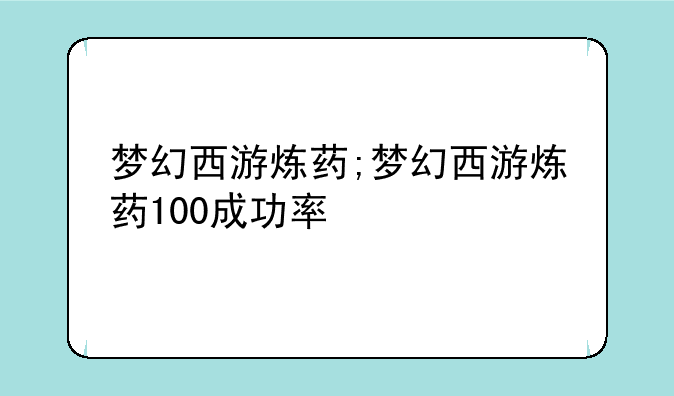 梦幻西游炼药;梦幻西游炼药100成功率