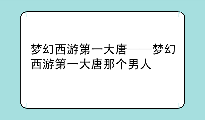 梦幻西游第一大唐——梦幻西游第一大唐那个男人