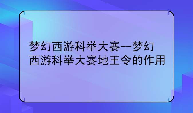 梦幻西游科举大赛--梦幻西游科举大赛地王令的作用