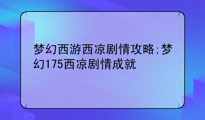 梦幻西游西凉剧情攻略;梦幻175西凉剧情成就