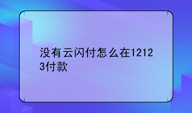 没有云闪付怎么在12123付款