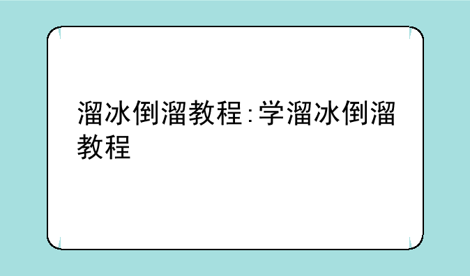 溜冰倒溜教程:学溜冰倒溜教程