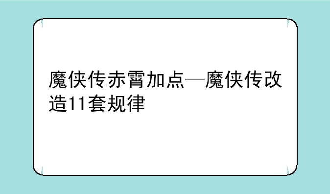 魔侠传赤霄加点—魔侠传改造11套规律