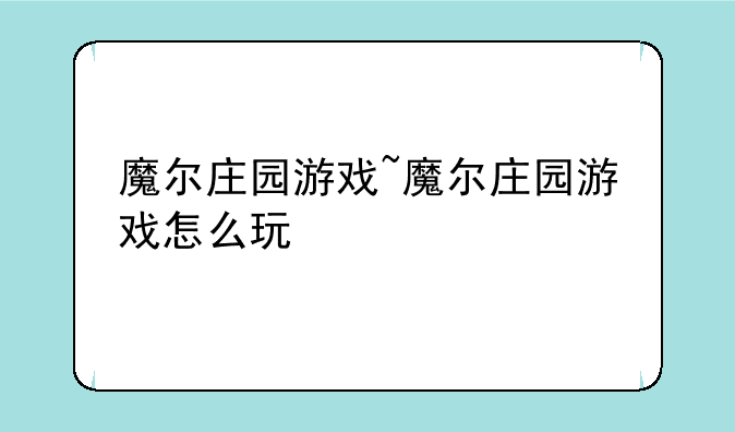魔尔庄园游戏~魔尔庄园游戏怎么玩