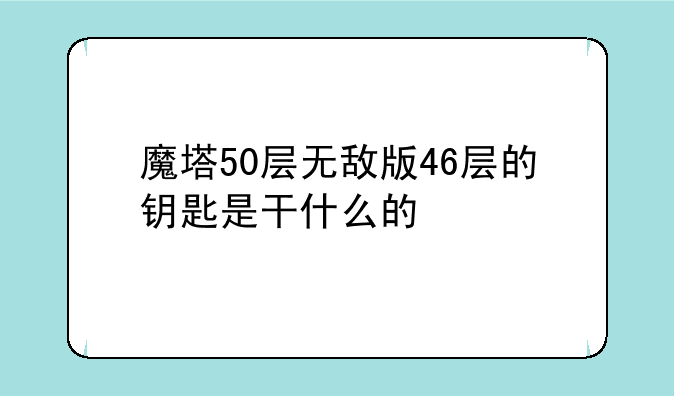 魔塔50层无敌版46层的钥匙是干什么的