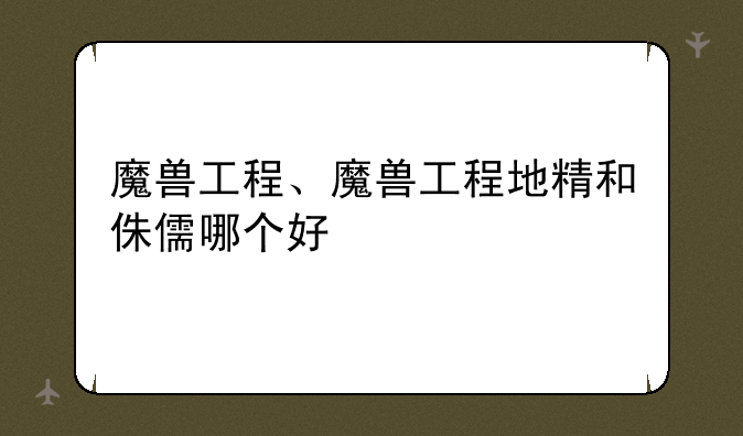 魔兽工程、魔兽工程地精和侏儒哪个好