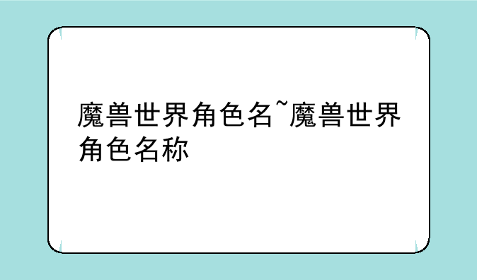魔兽世界角色名~魔兽世界角色名称