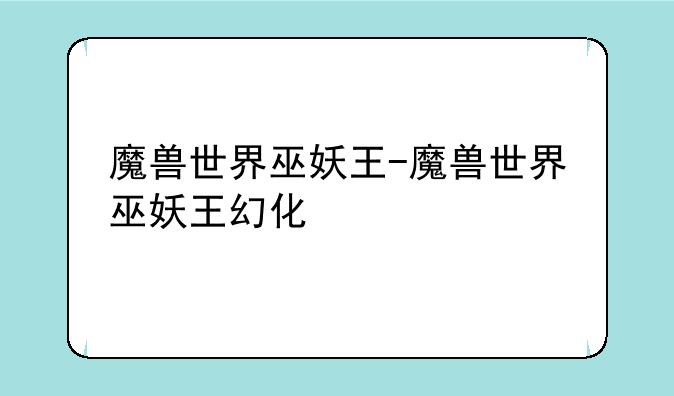 魔兽世界巫妖王-魔兽世界巫妖王幻化