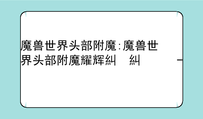魔兽世界头部附魔:魔兽世界头部附魔耀辉精华