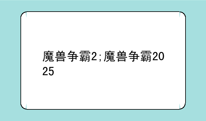 魔兽争霸2;魔兽争霸2025