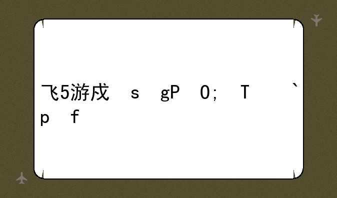 飞5游戏，飞友游戏合集