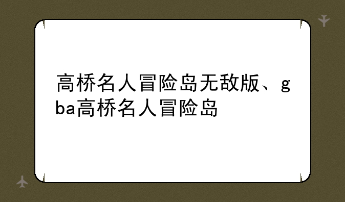 高桥名人冒险岛无敌版、gba高桥名人冒险岛