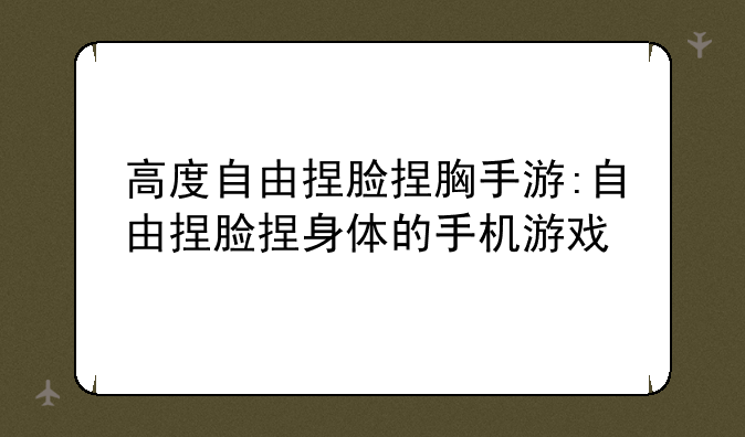高度自由捏脸捏胸手游:自由捏脸捏身体的手机游戏
