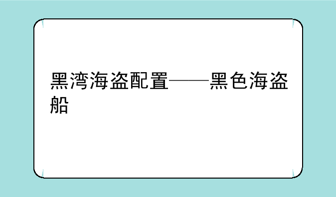 黑湾海盗配置——黑色海盗船