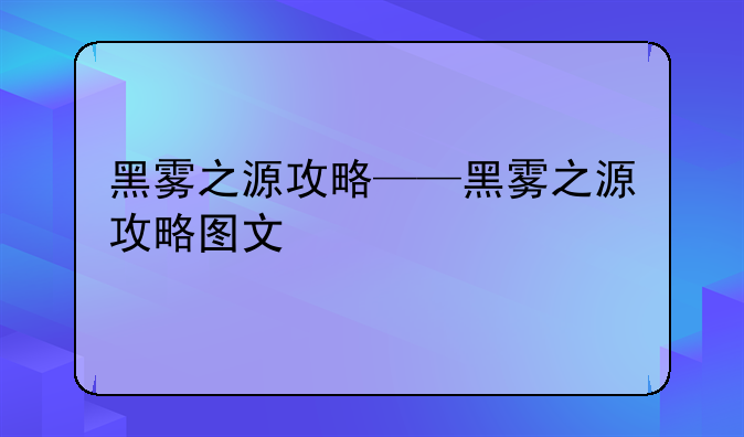 黑雾之源攻略——黑雾之源攻略图文