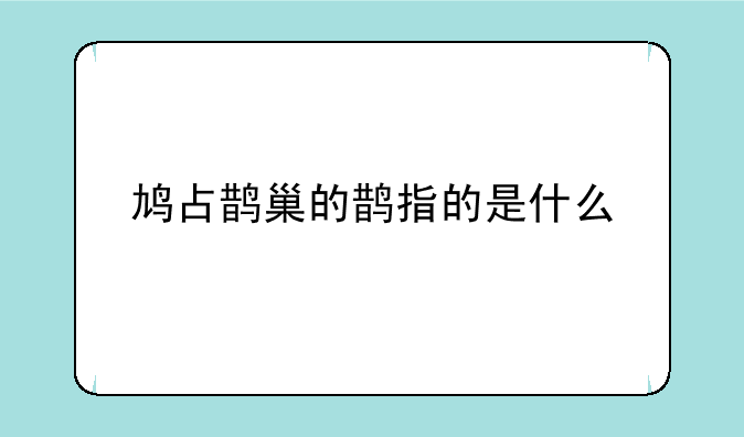 鸠占鹊巢的鹊指的是什么