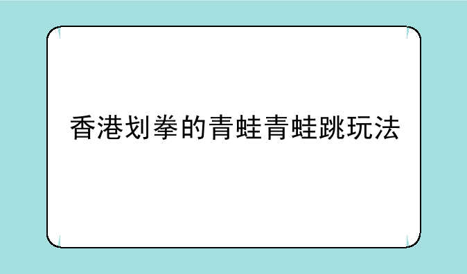 香港划拳的青蛙青蛙跳玩法