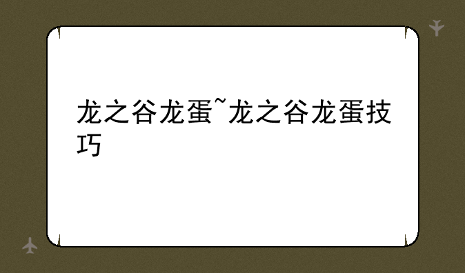龙之谷龙蛋~龙之谷龙蛋技巧