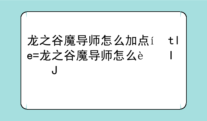 龙之谷魔导师怎么加点，详细一点，1-60级，哪个技能加几点，我主要是刷图，比较喜欢黑暗女王
