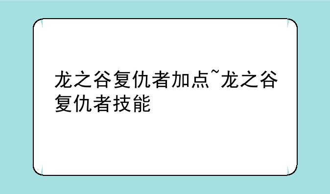 龙之谷复仇者加点~龙之谷复仇者技能