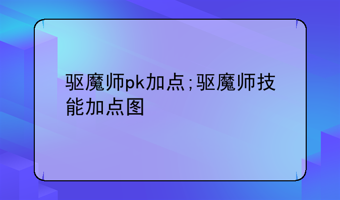 驱魔师pk加点;驱魔师技能加点图