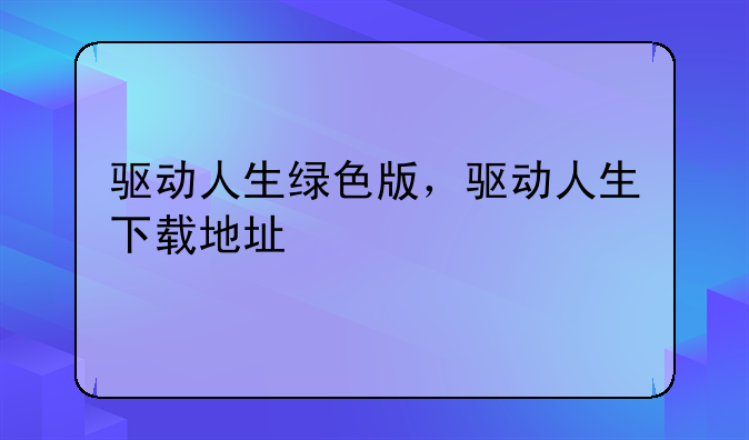 驱动人生绿色版，驱动人生下载地址