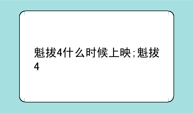 魁拔4什么时候上映;魁拔4