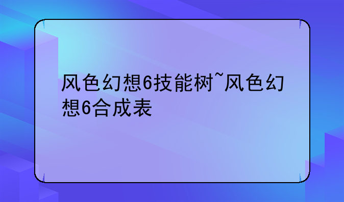风色幻想6技能树~风色幻想6合成表