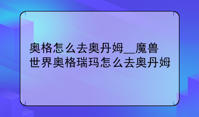 奥格怎么去奥丹姆__魔兽世界奥格瑞玛怎么去奥丹姆