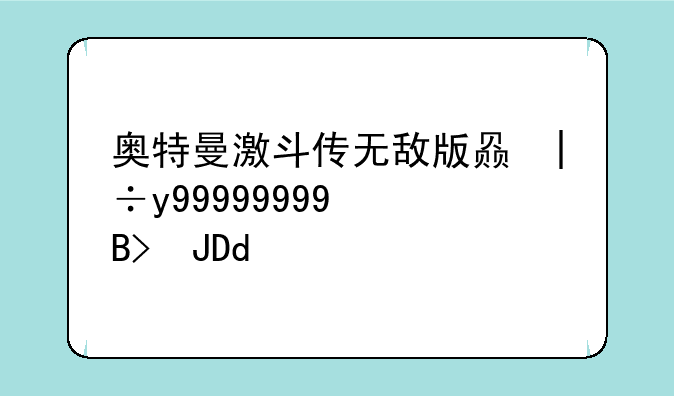 奥特曼激斗传无敌版赛罗奥特曼怎么开