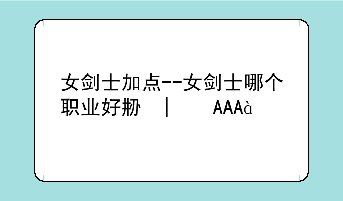 女剑士加点--女剑士哪个职业好刷图