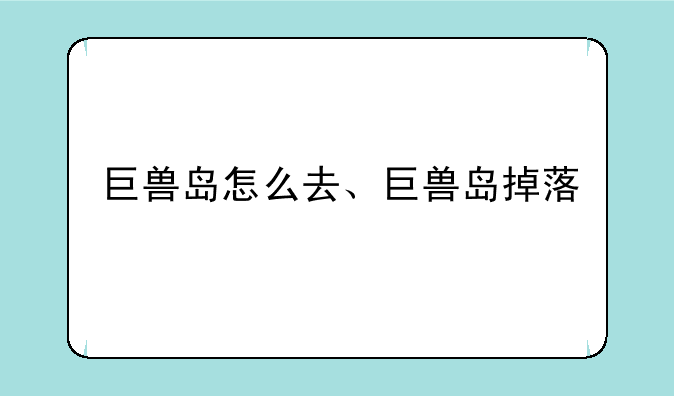 巨兽岛怎么去、巨兽岛掉落