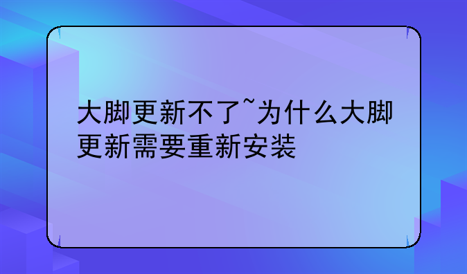 大脚更新不了~为什么大脚更新需要重新安装