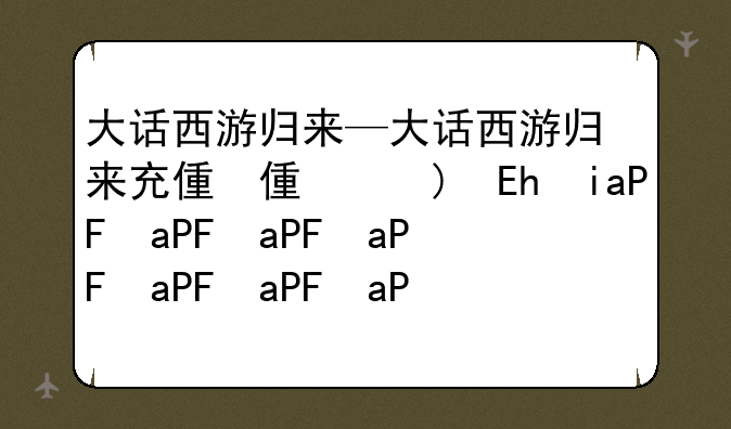 大话西游归来—大话西游归来充值折扣