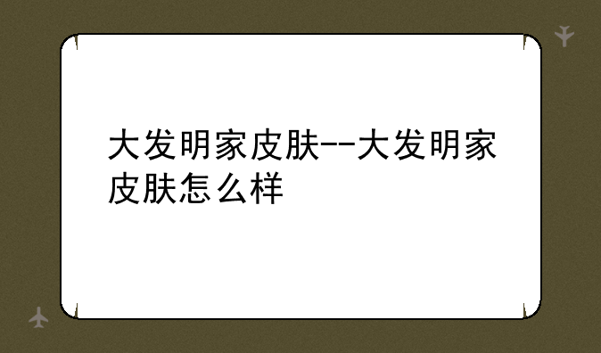 大发明家皮肤--大发明家皮肤怎么样