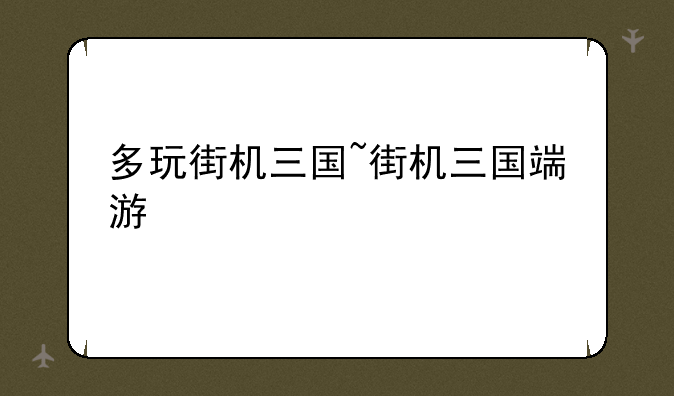 多玩街机三国~街机三国端游