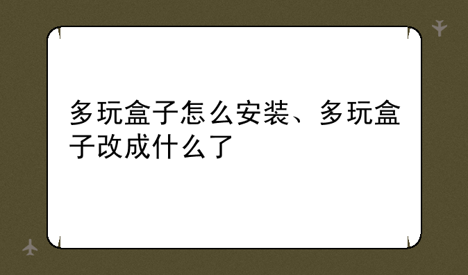 多玩盒子怎么安装、多玩盒子改成什么了