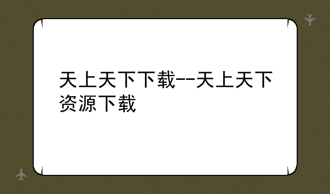 天上天下下载--天上天下资源下载