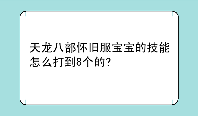 天龙八部怀旧服宝宝的技能怎么打到8个的?